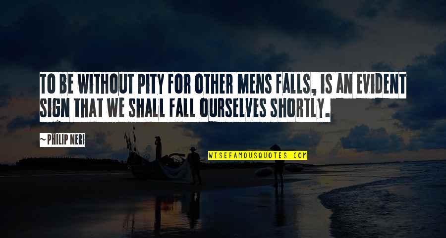 Fall Sign Quotes By Philip Neri: To be without pity for other mens falls,