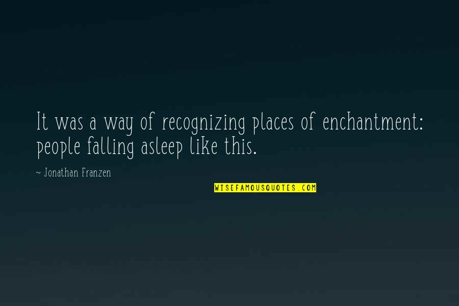 Falling Asleep Quotes By Jonathan Franzen: It was a way of recognizing places of