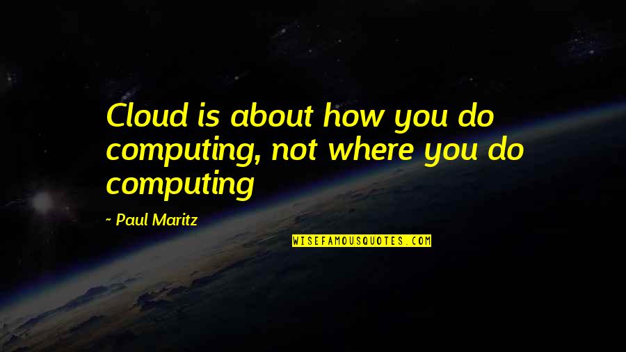 Falling Love Your Smile Quotes By Paul Maritz: Cloud is about how you do computing, not