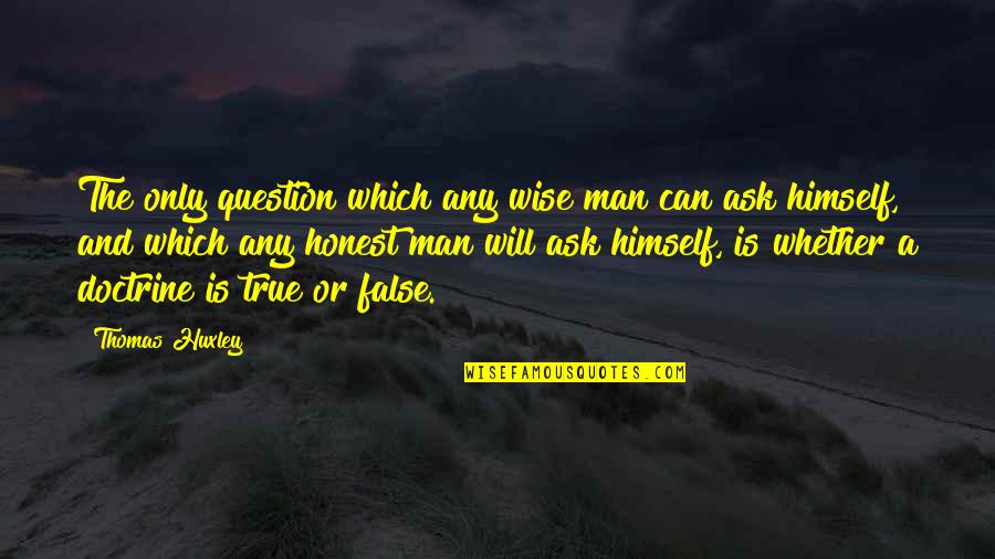 False And True Quotes By Thomas Huxley: The only question which any wise man can