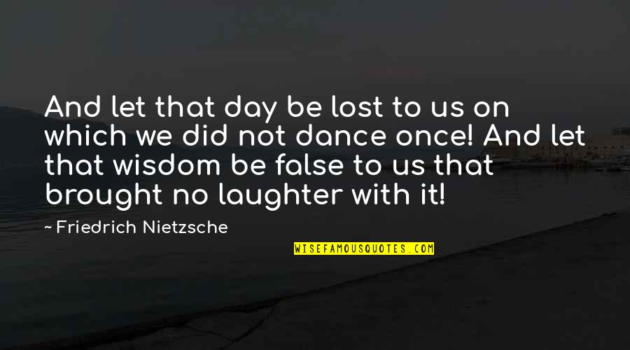 False Wisdom Quotes By Friedrich Nietzsche: And let that day be lost to us