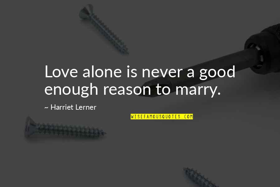 Falsidade Material Quotes By Harriet Lerner: Love alone is never a good enough reason