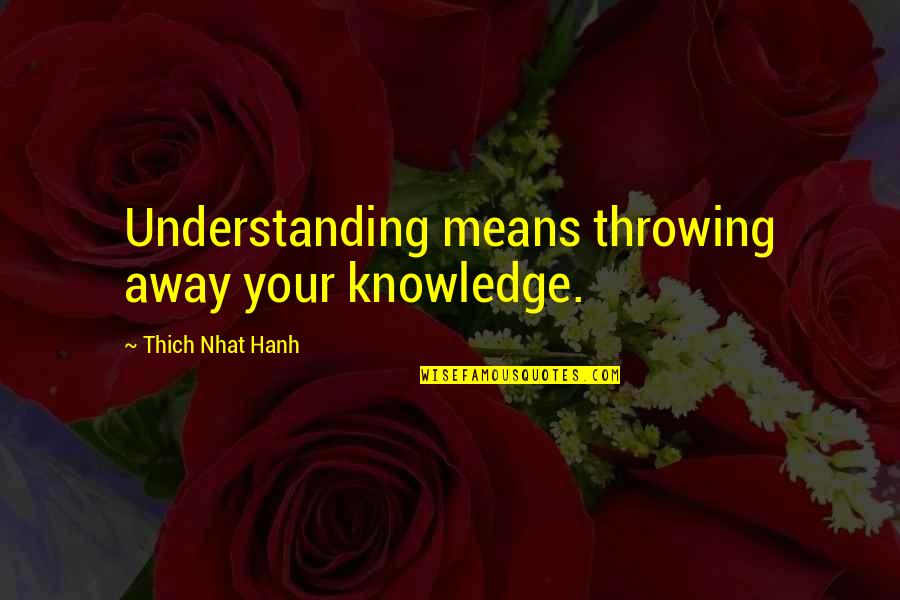 Faltys Trucking Quotes By Thich Nhat Hanh: Understanding means throwing away your knowledge.