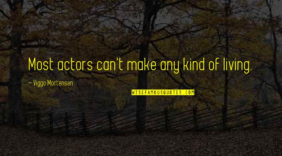 Families Changing Quotes By Viggo Mortensen: Most actors can't make any kind of living.