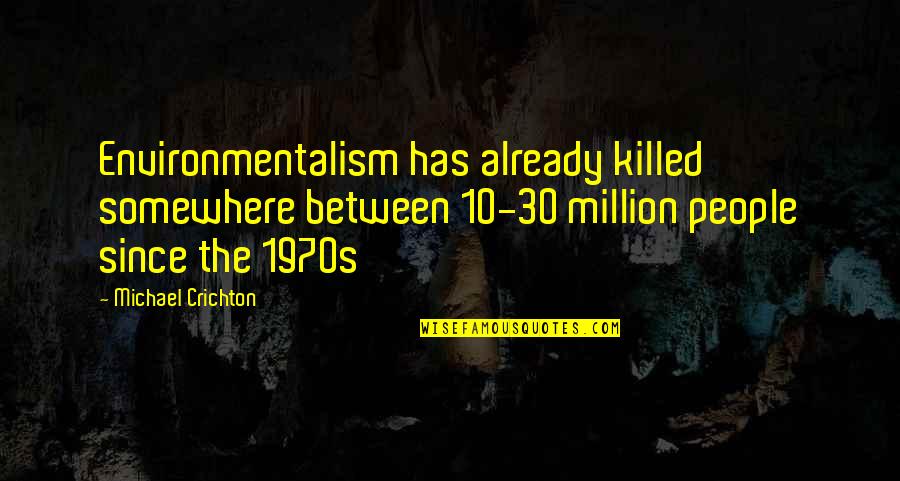 Family And Friends Not Being There Quotes By Michael Crichton: Environmentalism has already killed somewhere between 10-30 million