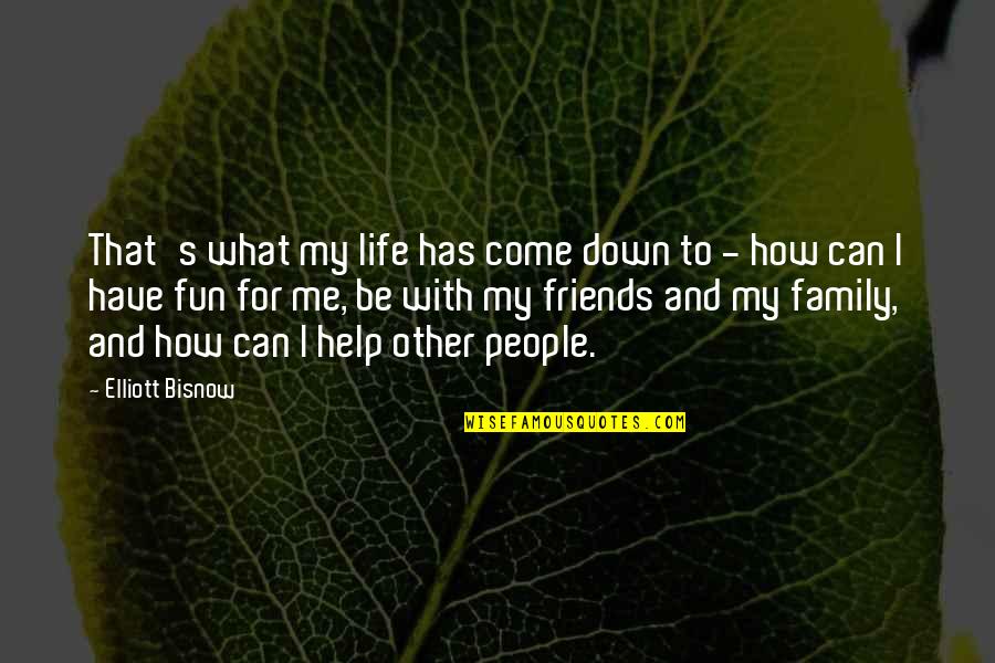 Family Friends Life Quotes By Elliott Bisnow: That's what my life has come down to