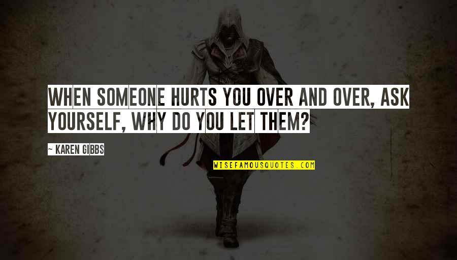 Family Hurts You Quotes By Karen Gibbs: When someone hurts you over and over, ask