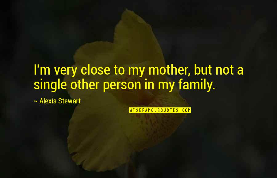 Family Not Family Quotes By Alexis Stewart: I'm very close to my mother, but not