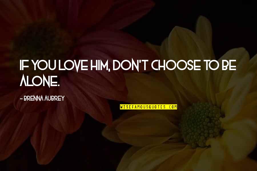 Family Philosophers Quotes By Brenna Aubrey: if you love him, don't choose to be