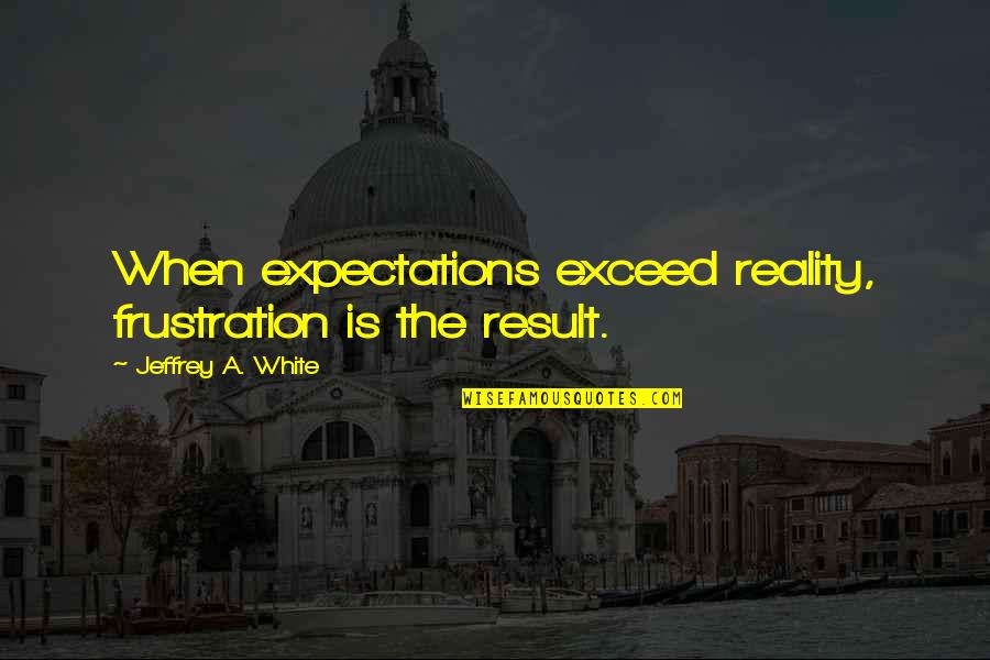 Family Rituals Quotes By Jeffrey A. White: When expectations exceed reality, frustration is the result.