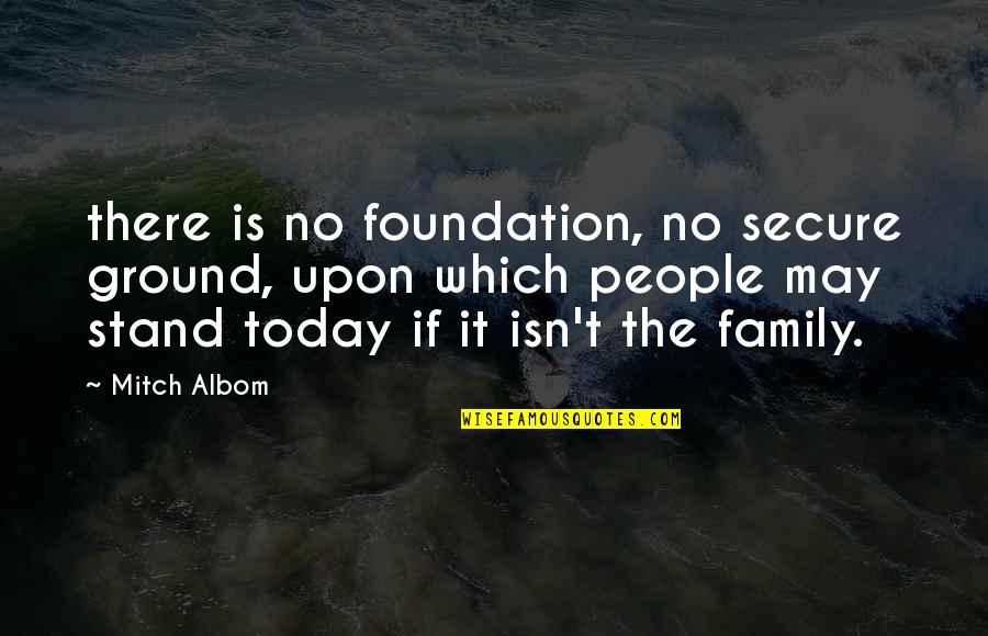 Family Stand By You Quotes By Mitch Albom: there is no foundation, no secure ground, upon