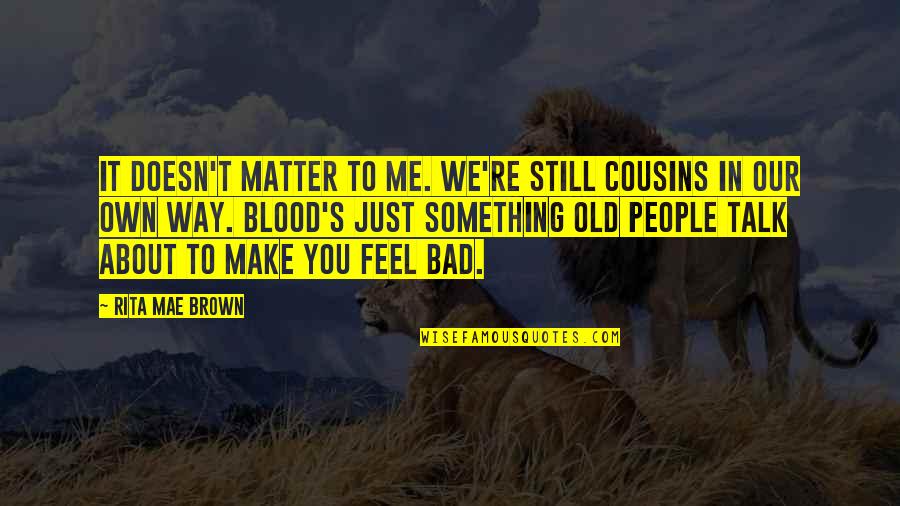 Family That's Not Blood Quotes By Rita Mae Brown: It doesn't matter to me. We're still cousins