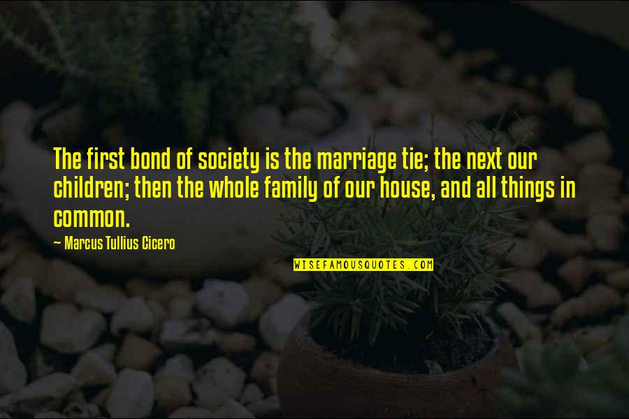 Family Ties Quotes By Marcus Tullius Cicero: The first bond of society is the marriage