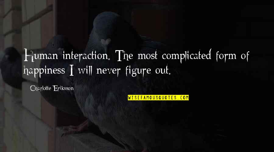 Family Will Be There Quotes By Charlotte Eriksson: Human interaction. The most complicated form of happiness