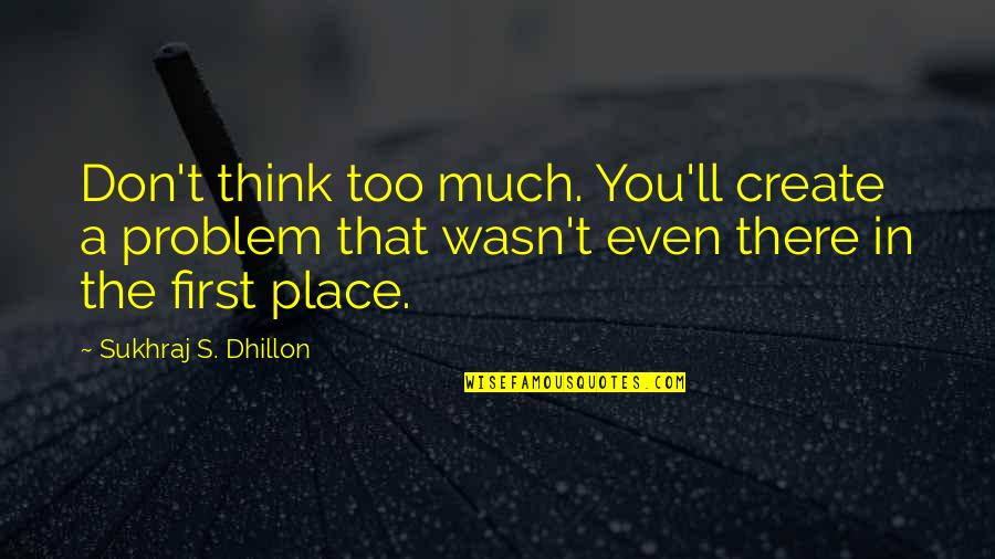 Famous 17th Century Quotes By Sukhraj S. Dhillon: Don't think too much. You'll create a problem