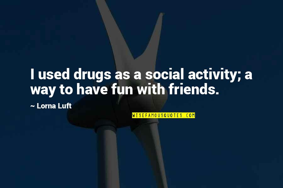 Famous Alumni Quotes By Lorna Luft: I used drugs as a social activity; a