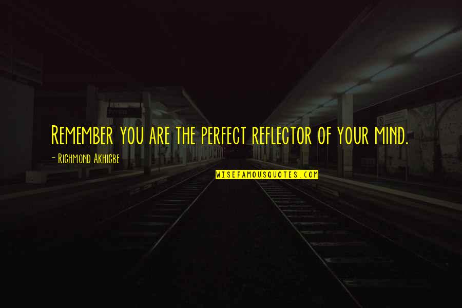 Famous Bedrooms Quotes By Richmond Akhigbe: Remember you are the perfect reflector of your