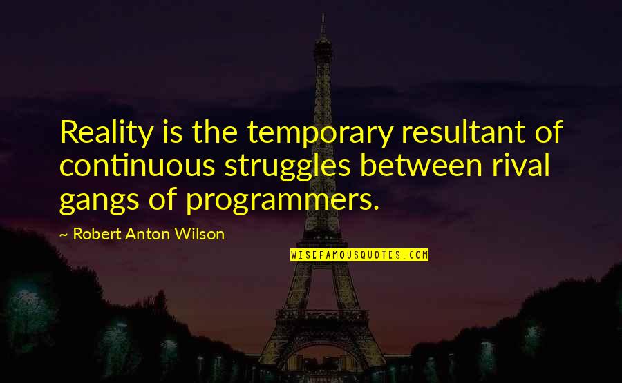 Famous Bedrooms Quotes By Robert Anton Wilson: Reality is the temporary resultant of continuous struggles