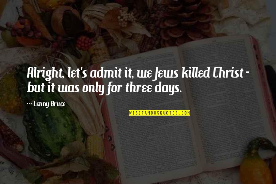 Famous Bob Hoskins Quotes By Lenny Bruce: Alright, let's admit it, we Jews killed Christ