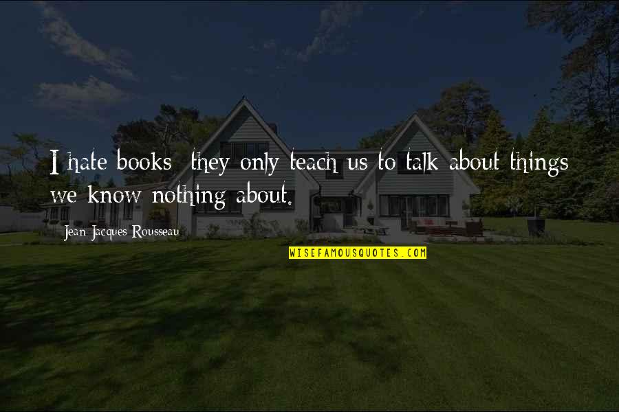 Famous Book Of John Quotes By Jean-Jacques Rousseau: I hate books; they only teach us to