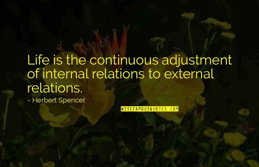 Famous Castaway Quotes By Herbert Spencer: Life is the continuous adjustment of internal relations