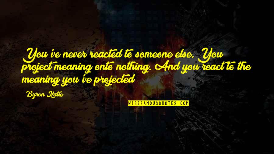 Famous Dan Sullivan Quotes By Byron Katie: You've never reacted to someone else. You project