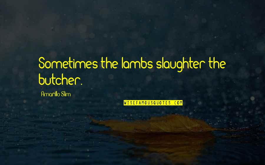 Famous Dermatologist Quotes By Amarillo Slim: Sometimes the lambs slaughter the butcher.