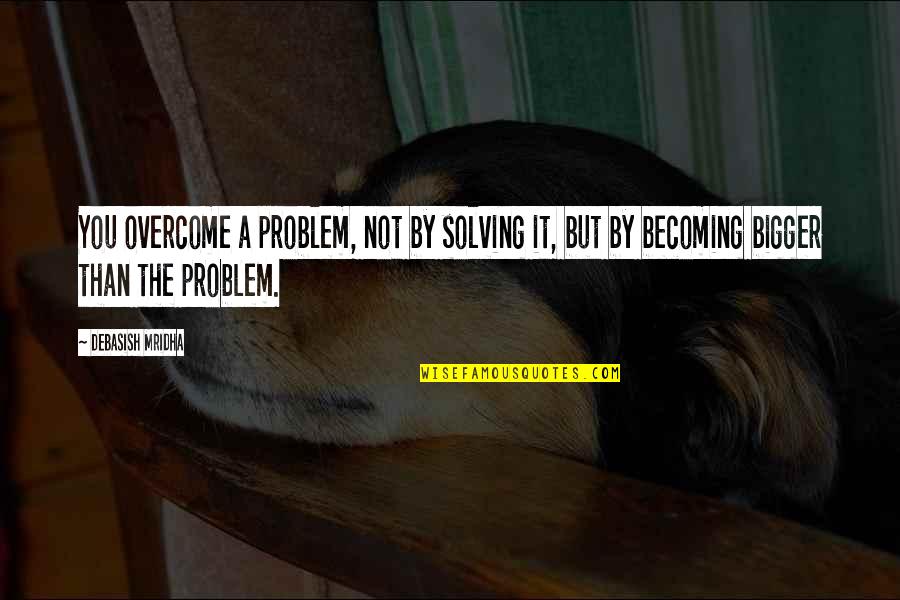 Famous Etiquette Quotes By Debasish Mridha: You overcome a problem, not by solving it,