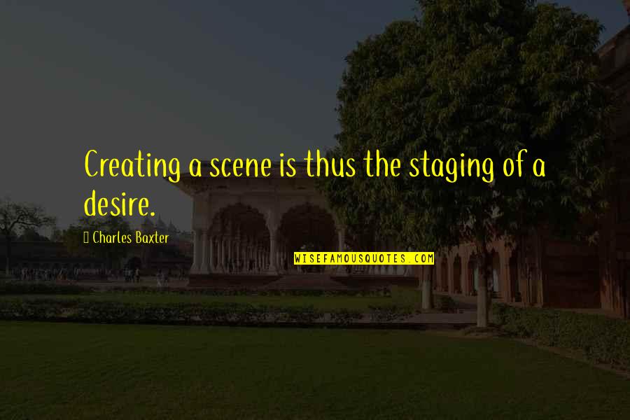 Famous Hearts Fc Quotes By Charles Baxter: Creating a scene is thus the staging of