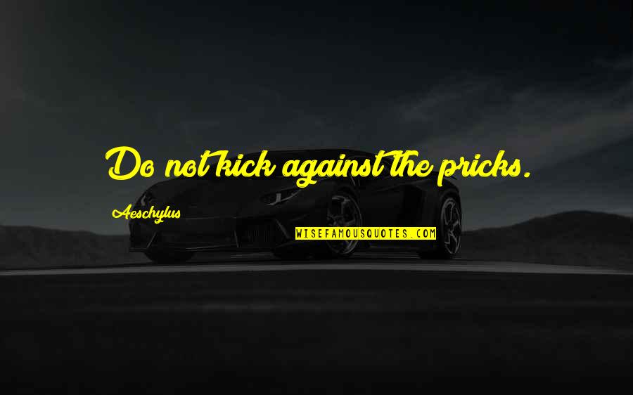 Famous Idgaf Quotes By Aeschylus: Do not kick against the pricks.