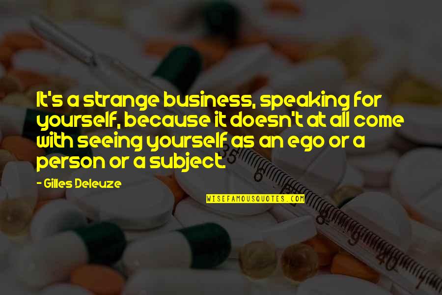 Famous Investment Banker Quotes By Gilles Deleuze: It's a strange business, speaking for yourself, because