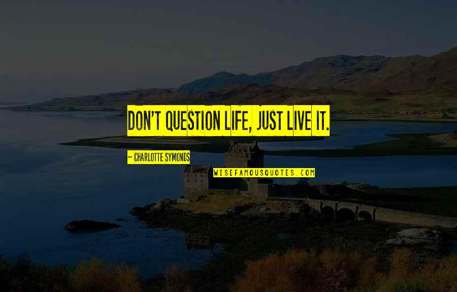 Famous Legitimacy Quotes By Charlotte Symonds: Don't question life, just live it.