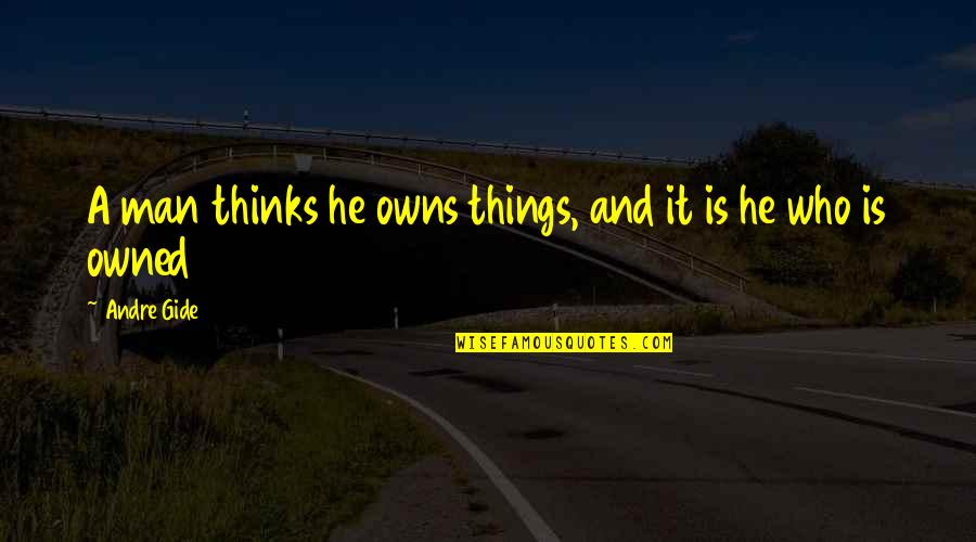 Famous Life Wisdom Quotes By Andre Gide: A man thinks he owns things, and it