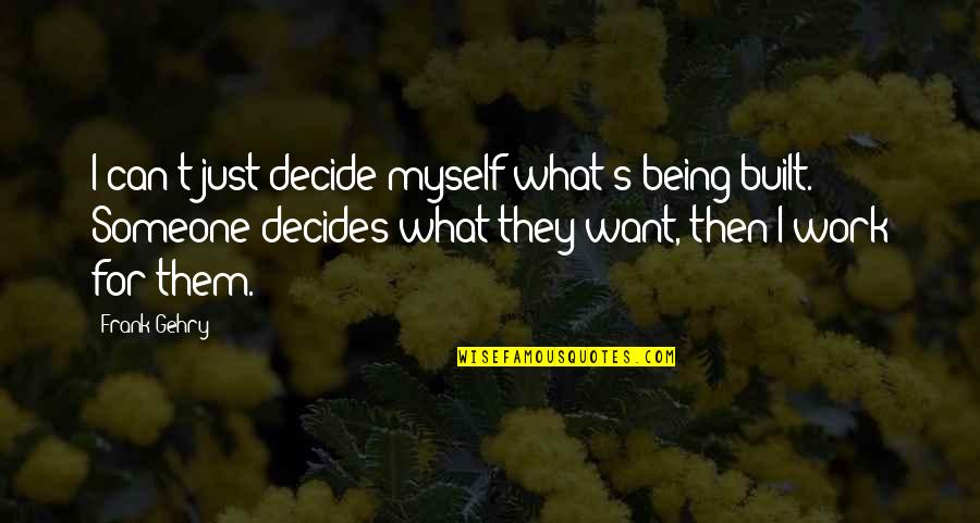 Famous Literary Quotes By Frank Gehry: I can't just decide myself what's being built.