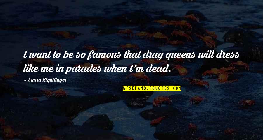 Famous M&e Quotes By Laura Kightlinger: I want to be so famous that drag