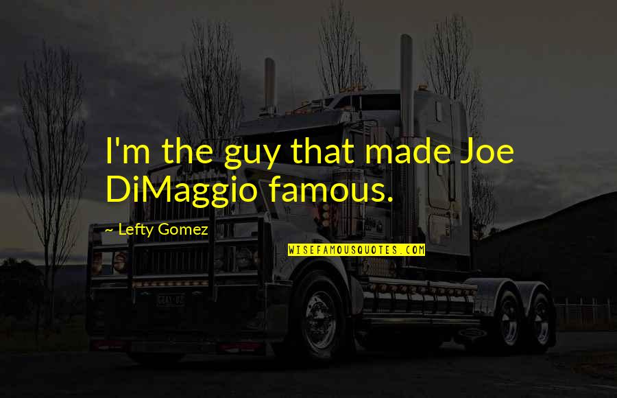 Famous M&e Quotes By Lefty Gomez: I'm the guy that made Joe DiMaggio famous.