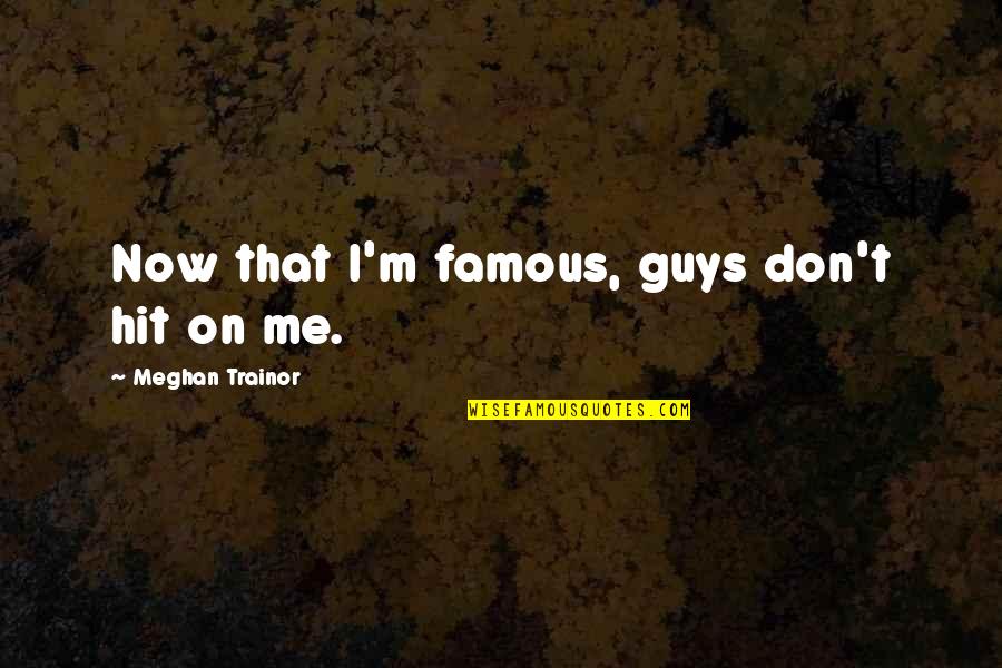 Famous M&e Quotes By Meghan Trainor: Now that I'm famous, guys don't hit on