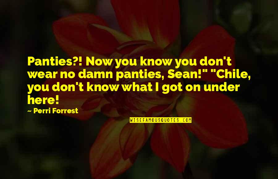 Famous Mahathir Quotes By Perri Forrest: Panties?! Now you know you don't wear no