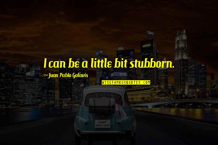 Famous Music Art Quotes By Juan Pablo Galavis: I can be a little bit stubborn.