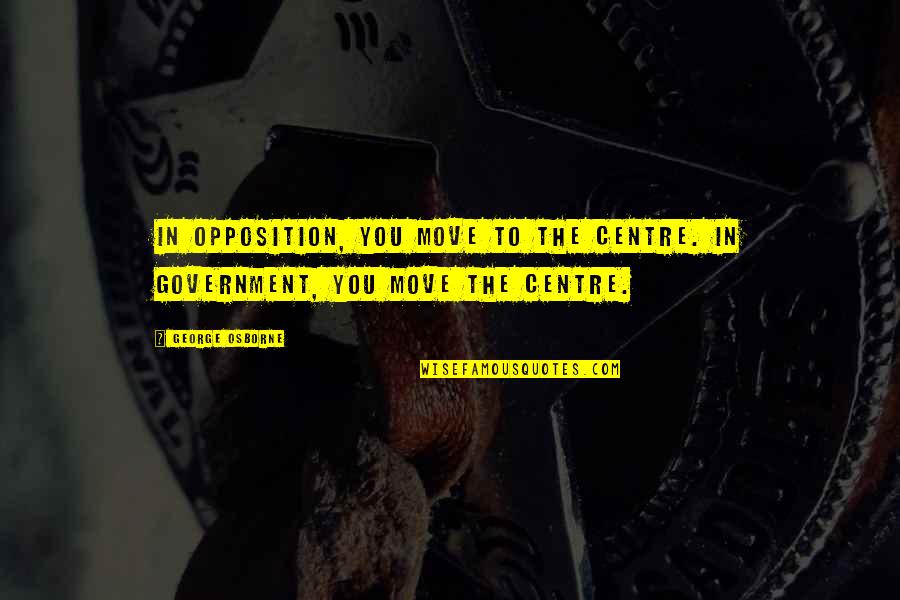 Famous Petroleum Engineering Quotes By George Osborne: In opposition, you move to the centre. In