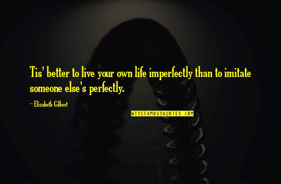 Famous Psychology Love Quotes By Elizabeth Gilbert: Tis' better to live your own life imperfectly