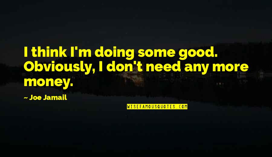 Famous Radios Quotes By Joe Jamail: I think I'm doing some good. Obviously, I