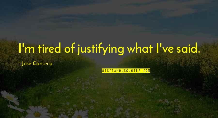 Famous Scandalous Quotes By Jose Canseco: I'm tired of justifying what I've said.