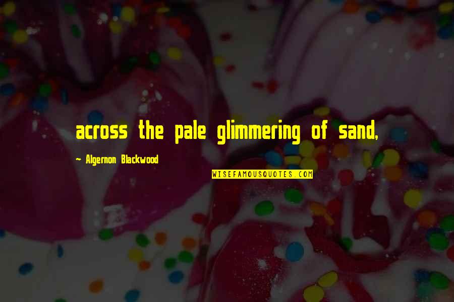 Famous Scotsman Quotes By Algernon Blackwood: across the pale glimmering of sand,