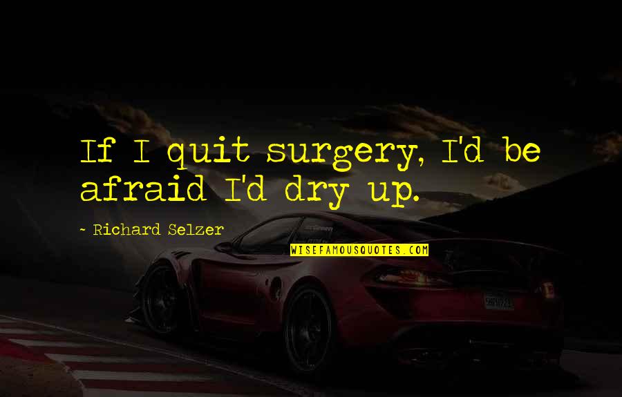 Famous Sirens Quotes By Richard Selzer: If I quit surgery, I'd be afraid I'd