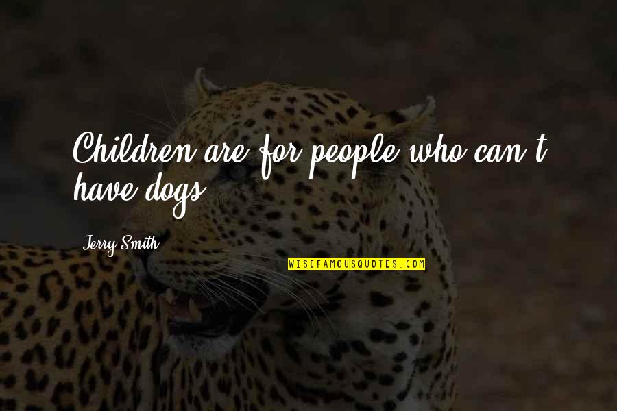 Famous Spying Quotes By Jerry Smith: Children are for people who can't have dogs.