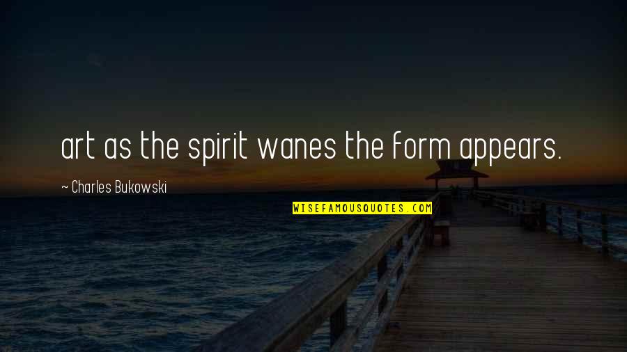 Famous Thriving Quotes By Charles Bukowski: art as the spirit wanes the form appears.