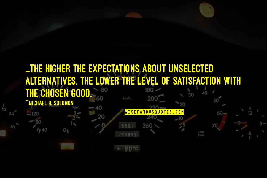 Famous Trini Quotes By Michael R. Solomon: ...the higher the expectations about unselected alternatives, the