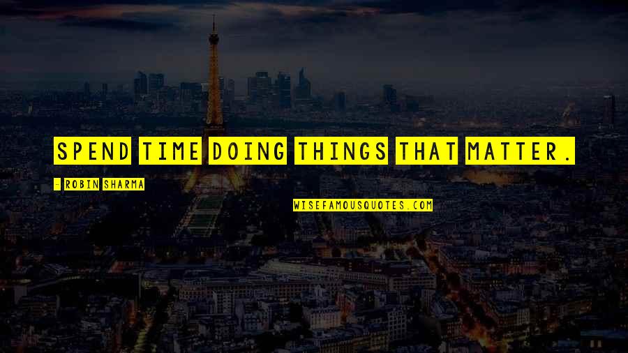 Famous Uk Quotes By Robin Sharma: Spend time doing things that matter.