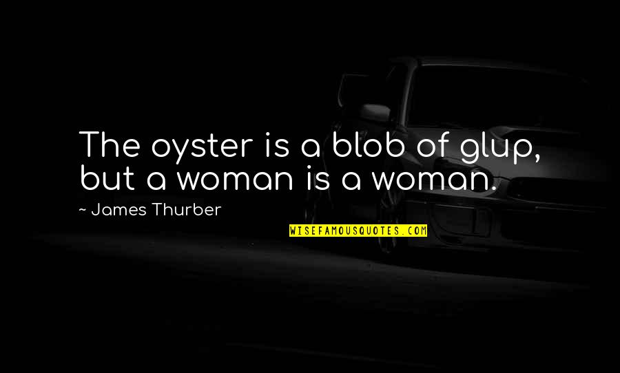 Faneuil Hall Quotes By James Thurber: The oyster is a blob of glup, but